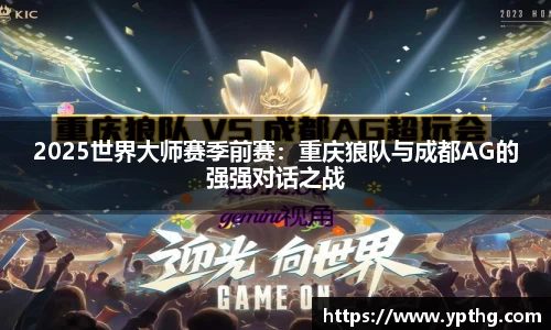 2025世界大师赛季前赛：重庆狼队与成都AG的强强对话之战