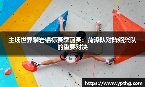 主场世界攀岩锦标赛季前赛：菏泽队对阵绍兴队的重要对决