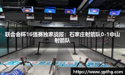 联合会杯16强赛独家战报：石家庄射箭队0-1中山射箭队