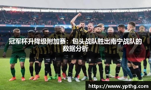 冠军杯升降级附加赛：包头战队胜出南宁战队的数据分析