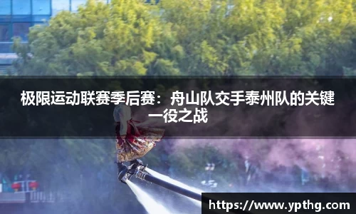 极限运动联赛季后赛：舟山队交手泰州队的关键一役之战