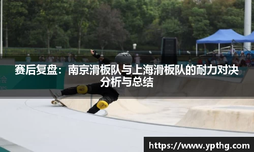赛后复盘：南京滑板队与上海滑板队的耐力对决分析与总结