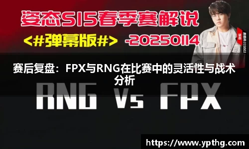 赛后复盘：FPX与RNG在比赛中的灵活性与战术分析