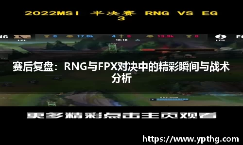 赛后复盘：RNG与FPX对决中的精彩瞬间与战术分析