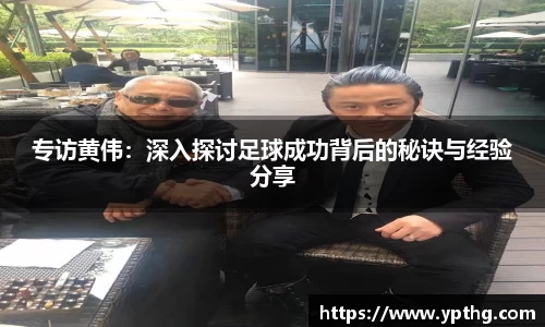 专访黄伟：深入探讨足球成功背后的秘诀与经验分享