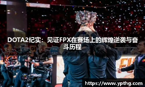 DOTA2纪实：见证FPX在赛场上的辉煌逆袭与奋斗历程