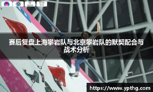 赛后复盘上海攀岩队与北京攀岩队的默契配合与战术分析
