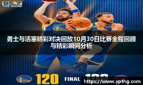 勇士与活塞精彩对决回放10月30日比赛全程回顾与精彩瞬间分析