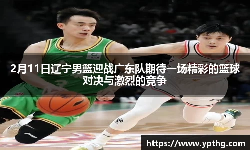 2月11日辽宁男篮迎战广东队期待一场精彩的篮球对决与激烈的竞争